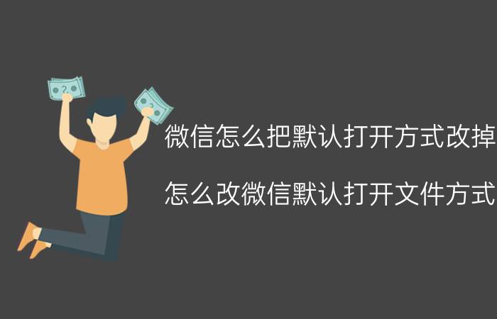 微信怎么把默认打开方式改掉 怎么改微信默认打开文件方式？